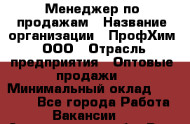 Менеджер по продажам › Название организации ­ ПрофХим, ООО › Отрасль предприятия ­ Оптовые продажи › Минимальный оклад ­ 25 000 - Все города Работа » Вакансии   . Свердловская обл.,Реж г.